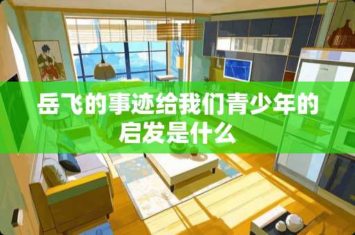 岳飞的事迹给我们青少年的启发是什么