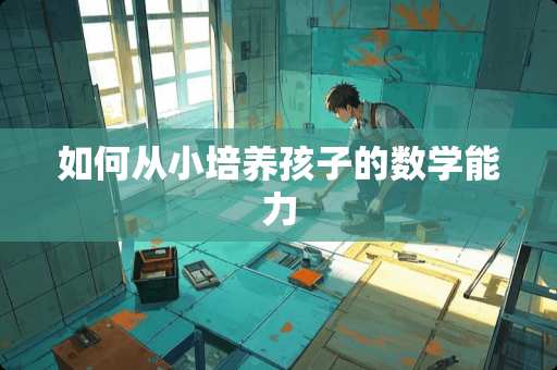 如何从小培养孩子的数学能力