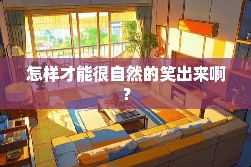 怎样才能很自然的笑出来啊？