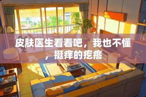 皮肤医生看看吧，我也不懂，挺痒的疙瘩