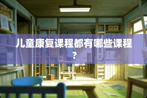 儿童康复课程都有哪些课程？