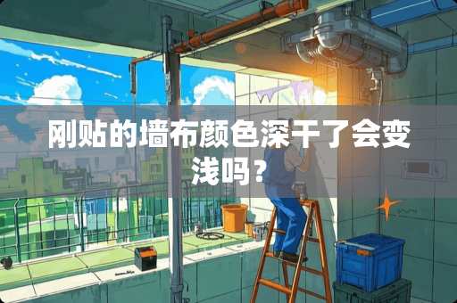 刚贴的墙布颜色深干了会变浅吗？