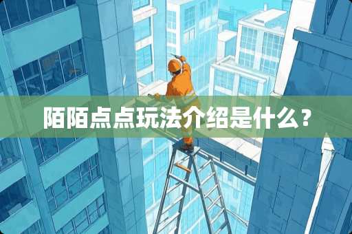 陌陌点点玩法介绍是什么? 陌陌点点玩法介绍是什么?