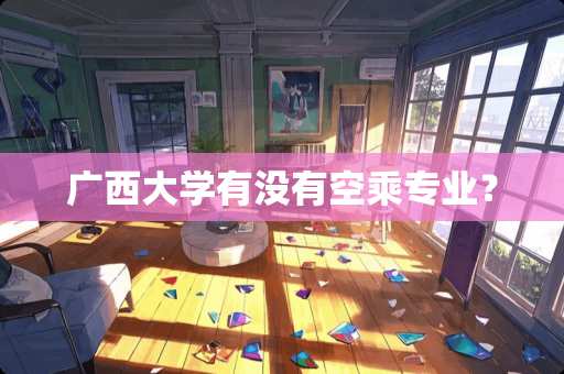 广西大学有没有空乘专业？