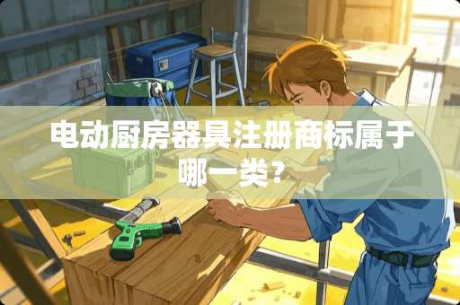 电动厨房器具注册商标属于哪一类？