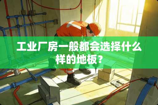 工业厂房一般都会选择什么样的地板？
