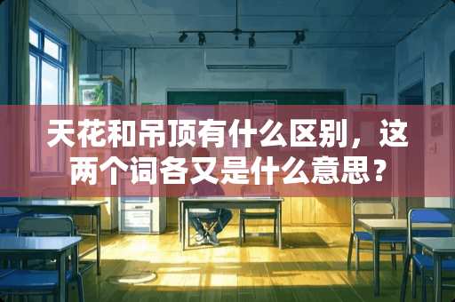 天花和吊顶有什么区别，这两个词各又是什么意思？