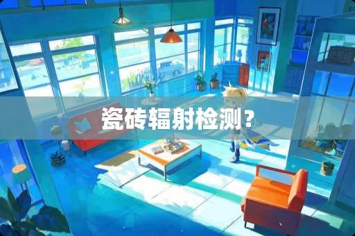 瓷砖辐射检测？