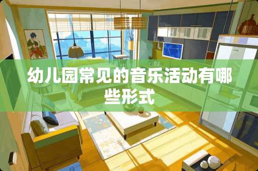 幼儿园常见的音乐活动有哪些形式