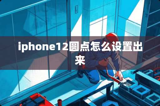 iphone12圆点怎么设置出来