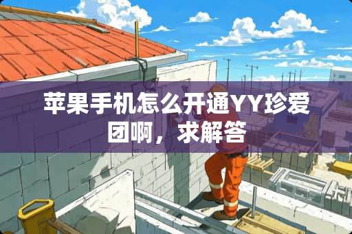 苹果手机怎么开通YY珍爱团啊，求解答