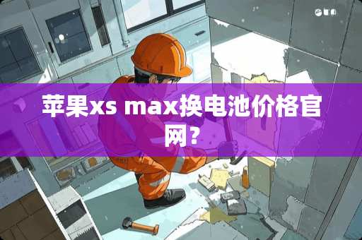 苹果xs max换电池价格官网？