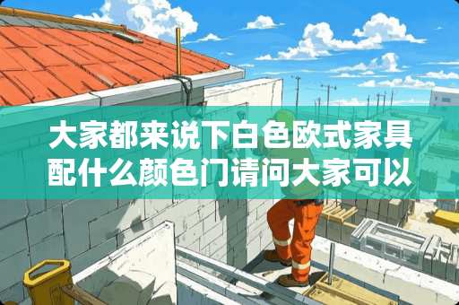 大家都来说下白色欧式家具配什么颜色门请问大家可以给