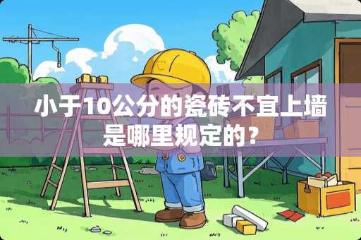 小于10公分的瓷砖不宜上墙是哪里规定的？