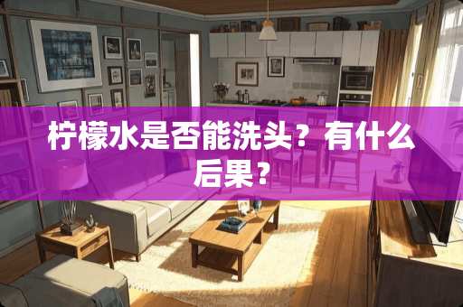 柠檬水是否能洗头？有什么后果？