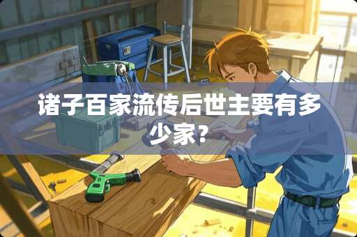 诸子百家流传后世主要有多少家？