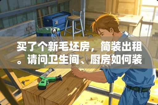 买了个新毛坯房，简装出租。请问卫生间、厨房如何装修经济、干净？