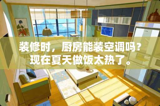 装修时，厨房能装空调吗？现在夏天做饭太热了。