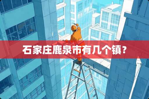 石家庄鹿泉市有几个镇？