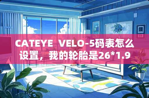 CATEYE VELO-5码表怎么设置,我的轮胎是26*1.95的 CATEYE VELO-5码表怎么设置,我的轮胎是26*1.95的