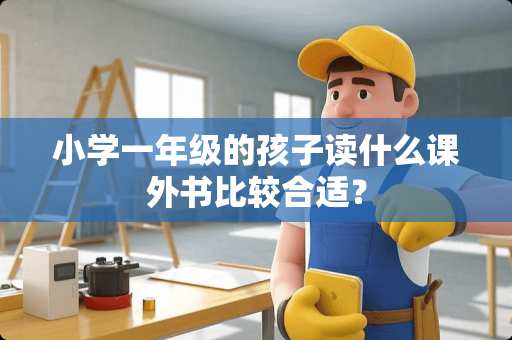 小学一年级的孩子读什么课外书比较合适？