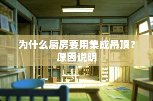 为什么厨房要用集成吊顶？原因说明