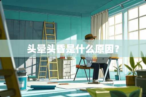 头晕头昏是什么原因？