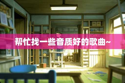 帮忙找一些音质好的歌曲~