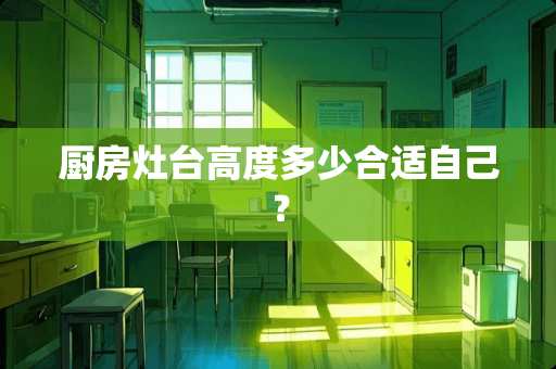 厨房灶台高度多少合适自己？