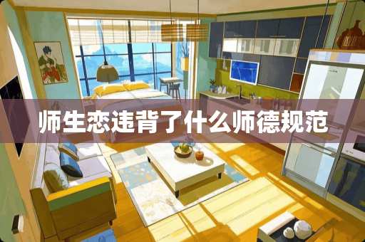 师生恋违背了什么师德规范