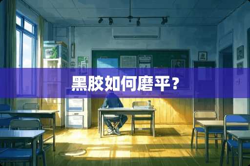 黑胶如何磨平？