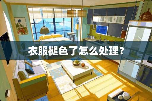 衣服褪色了怎么处理？