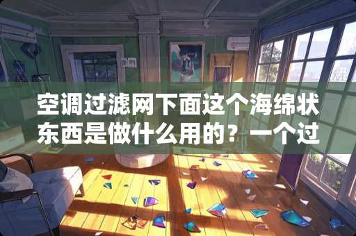 空调过滤网下面这个海绵状东西是做什么用的？一个过滤网下面有，另一个下面却没有。