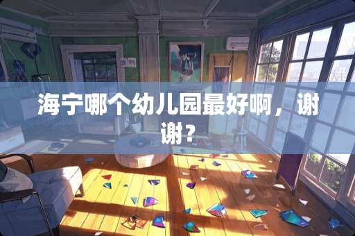 海宁哪个幼儿园最好啊，谢谢？