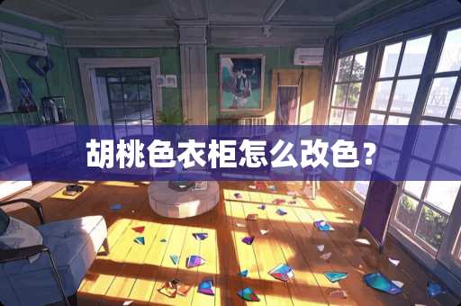 胡桃色衣柜怎么改色？
