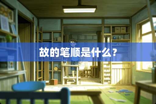 故的笔顺是什么？