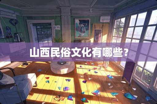 山西民俗文化有哪些？