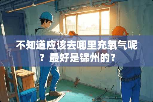 不知道应该去哪里充氧气呢？最好是锦州的？