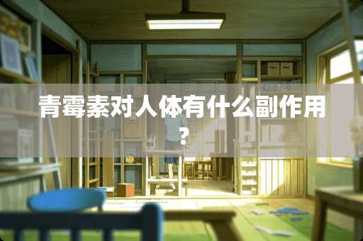 青霉素对人体有什么副作用？