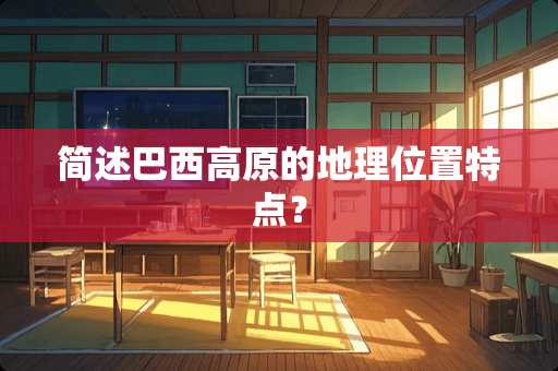 简述巴西高原的地理位置特点？