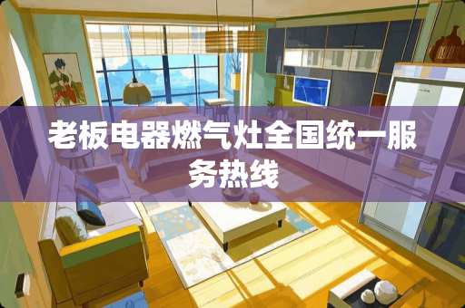 老板电器燃气灶全国统一服务热线
