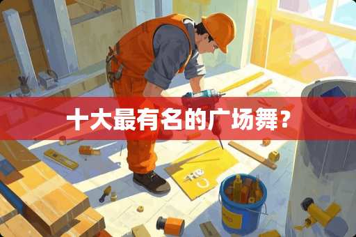 十大最有名的广场舞？