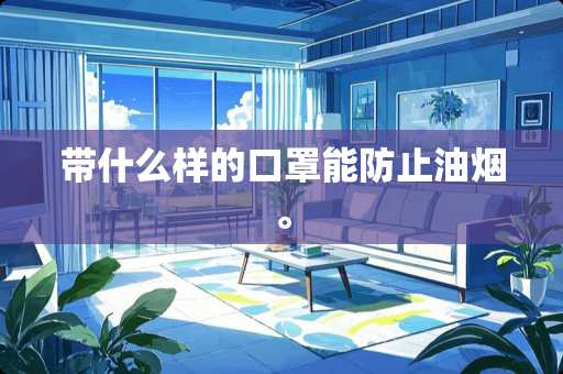 带什么样的口罩能防止油烟。