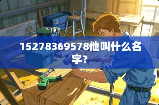 15278369578他叫什么名字？