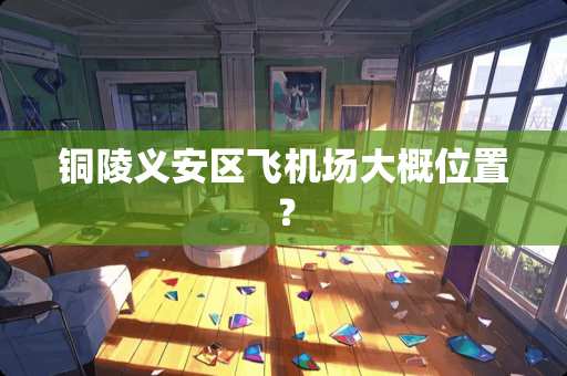 铜陵义安区飞机场大概位置？