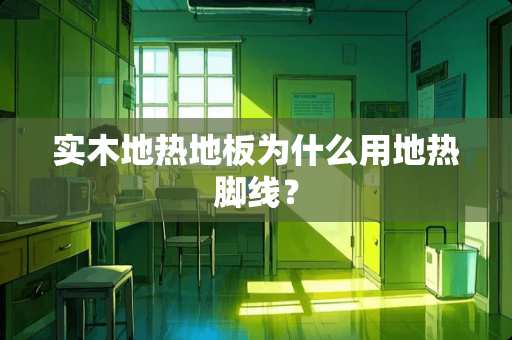 实木地热地板为什么用地热脚线？