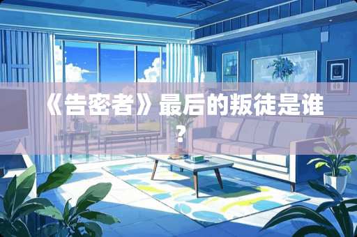 《告密者》最后的叛徒是谁？