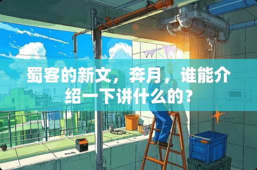 蜀客的新文，奔月，谁能介绍一下讲什么的？