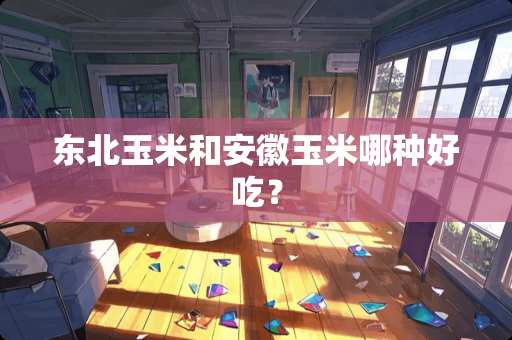 东北玉米和安徽玉米哪种好吃？