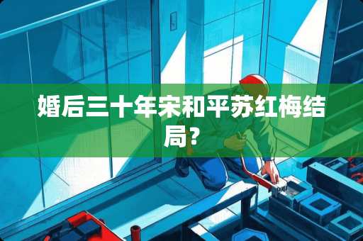 婚后三十年宋和平苏红梅结局？